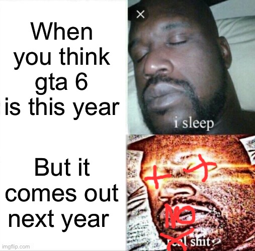 No shit | When you think gta 6 is this year; But it comes out next year | image tagged in memes,sleeping shaq | made w/ Imgflip meme maker