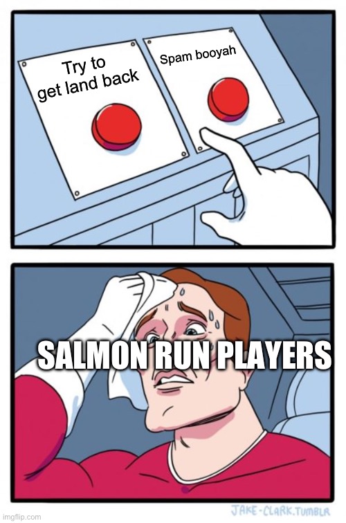 Two Buttons | Spam booyah; Try to get land back; SALMON RUN PLAYERS | image tagged in memes,two buttons,splatoon,salmon,video games,stoopid | made w/ Imgflip meme maker