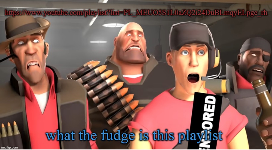 Tf2 cursed | https://www.youtube.com/playlist?list=PL_MEUO5S1L0aZQ2i24DuBLmqyELpge_rh; what the fudge is this playlist | image tagged in tf2 cursed | made w/ Imgflip meme maker