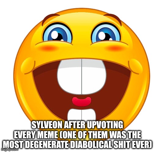 buck tooth smile | SYLVEON AFTER UPVOTING EVERY MEME (ONE OF THEM WAS THE MOST DEGENERATE DIABOLICAL SHIT EVER) | image tagged in buck tooth smile | made w/ Imgflip meme maker