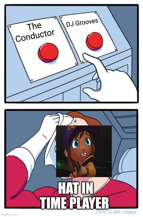 Two Buttons | DJ Grooves; The Conductor; HAT IN TIME PLAYER | image tagged in memes,two buttons | made w/ Imgflip meme maker