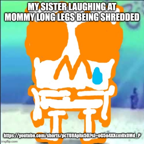 Zad SponchGoob | MY SISTER LAUGHING AT MOMMY LONG LEGS BEING SHREDDED; https://youtube.com/shorts/pcTU8Aphx50?si=oG5n4XXcmUx0Md_P | image tagged in zad sponchgoob | made w/ Imgflip meme maker