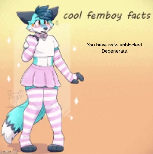 cool femboy facts | You have nsfw unblocked. 

Degenerate. | image tagged in cool femboy facts,furry,nsfw,big boobs,big butt | made w/ Imgflip meme maker