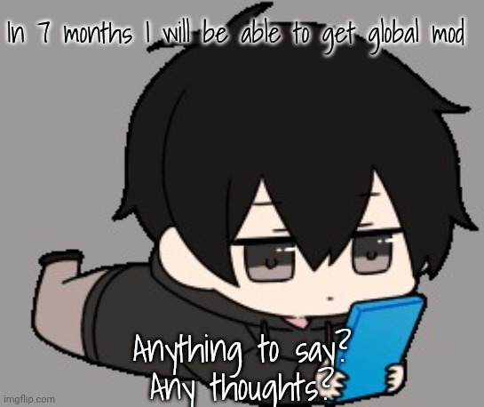Shadow:bored | In 7 months I will be able to get global mod; Anything to say?
Any thoughts? | image tagged in shadow bored | made w/ Imgflip meme maker