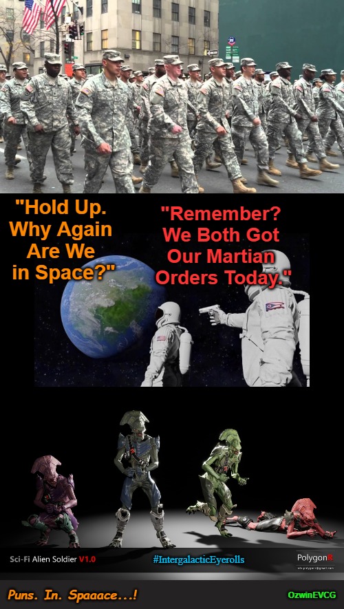 Puns. In. Spaaace...! | "Remember? 

We Both Got 

Our Martian 

Orders Today."; "Hold Up. 

Why Again 

Are We 

in Space?"; #IntergalacticEyerolls; Puns. In. Spaaace...! OzwinEVCG | image tagged in aliens,always has been,soldiers,eyeroll memes,asking questions,the big reveal | made w/ Imgflip meme maker