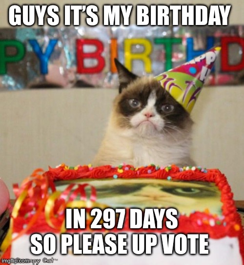 It’s my birthday in | GUYS IT’S MY BIRTHDAY; IN 297 DAYS SO PLEASE UP VOTE | image tagged in memes,grumpy cat birthday,grumpy cat | made w/ Imgflip meme maker