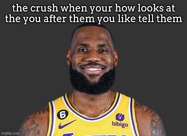 Lebron James | the crush when your how looks at the you after them you like tell them | image tagged in lebron james | made w/ Imgflip meme maker