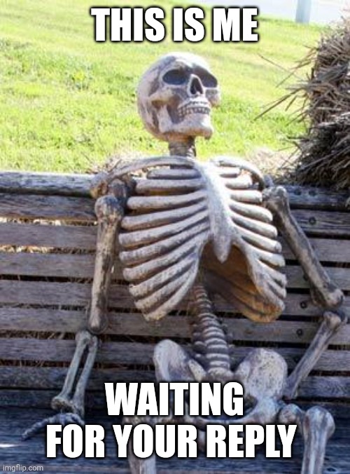 Waiting Skeleton Meme | THIS IS ME; WAITING FOR YOUR REPLY | image tagged in memes,waiting skeleton | made w/ Imgflip meme maker