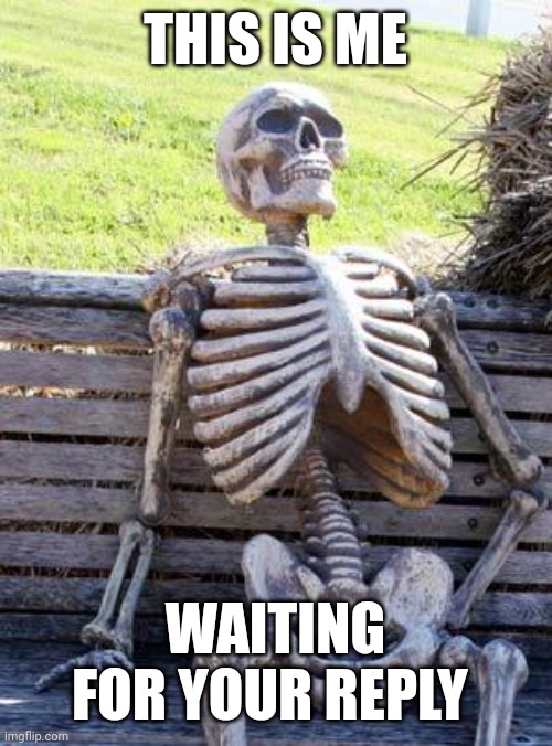 Waiting Skeleton | THIS IS ME; WAITING FOR YOUR REPLY | image tagged in memes,waiting skeleton | made w/ Imgflip meme maker