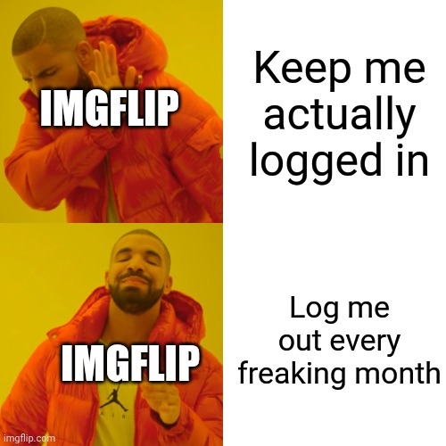 Drake Hotline Bling Meme | Keep me actually logged in; IMGFLIP; Log me out every freaking month; IMGFLIP | image tagged in memes,drake hotline bling | made w/ Imgflip meme maker
