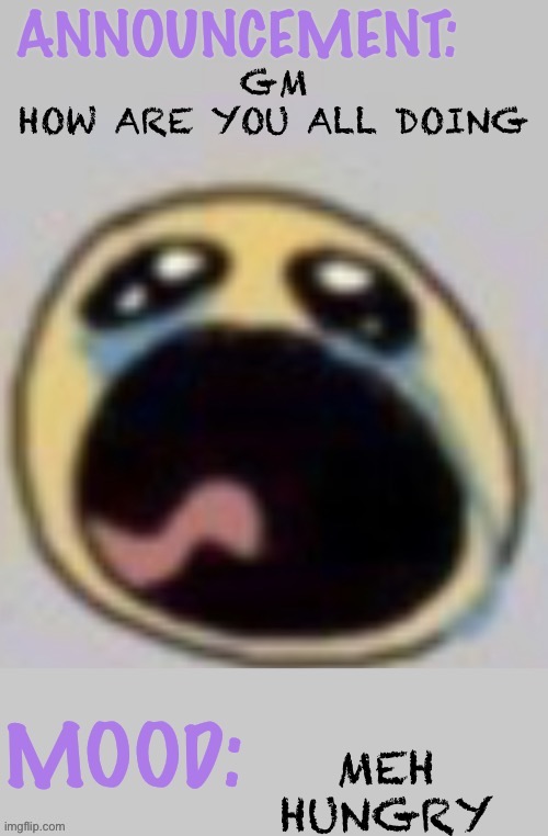 Bloomys announcement template | GM
HOW ARE YOU ALL DOING; MEH HUNGRY | image tagged in bloomys announcement template | made w/ Imgflip meme maker