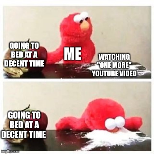 elmo cocaine | GOING TO BED AT A DECENT TIME; ME; WATCHING "ONE MORE" YOUTUBE VIDEO; GOING TO BED AT A DECENT TIME | image tagged in elmo cocaine | made w/ Imgflip meme maker