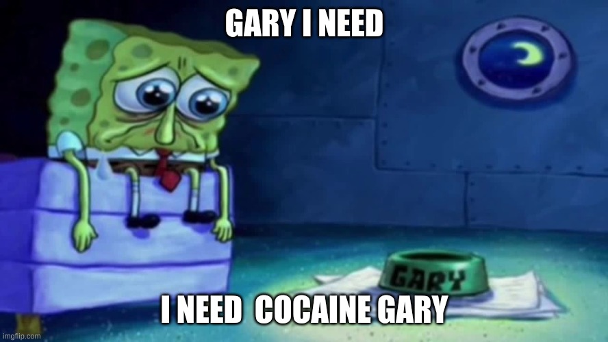 title | GARY I NEED; I NEED  COCAINE GARY | image tagged in sad spongebob | made w/ Imgflip meme maker