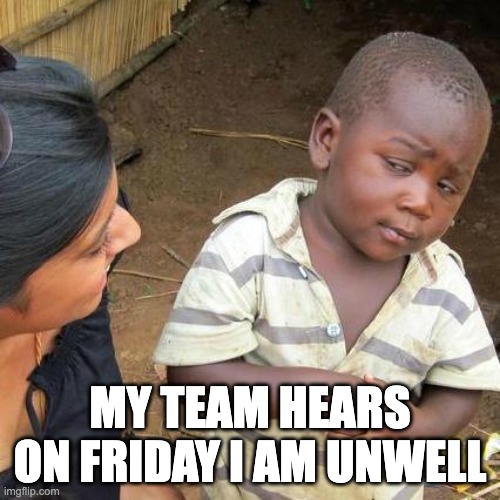 Sick on Friday | MY TEAM HEARS ON FRIDAY I AM UNWELL | image tagged in memes,third world skeptical kid | made w/ Imgflip meme maker
