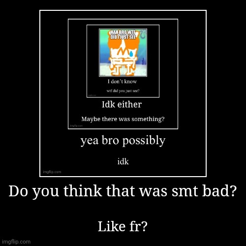 Do you think that was smt bad? | Like fr? | image tagged in funny,demotivationals | made w/ Imgflip demotivational maker