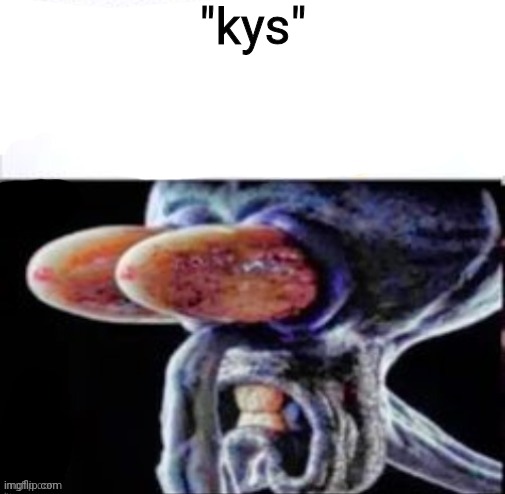 squidward flabbergasted | "kys" | image tagged in squidward flabbergasted | made w/ Imgflip meme maker