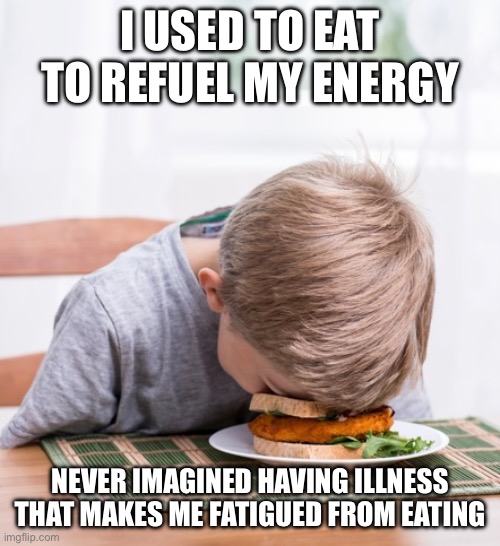 Eat for Energy | I USED TO EAT TO REFUEL MY ENERGY; NEVER IMAGINED HAVING ILLNESS THAT MAKES ME FATIGUED FROM EATING | image tagged in energy,food,tired,sick,illness | made w/ Imgflip meme maker