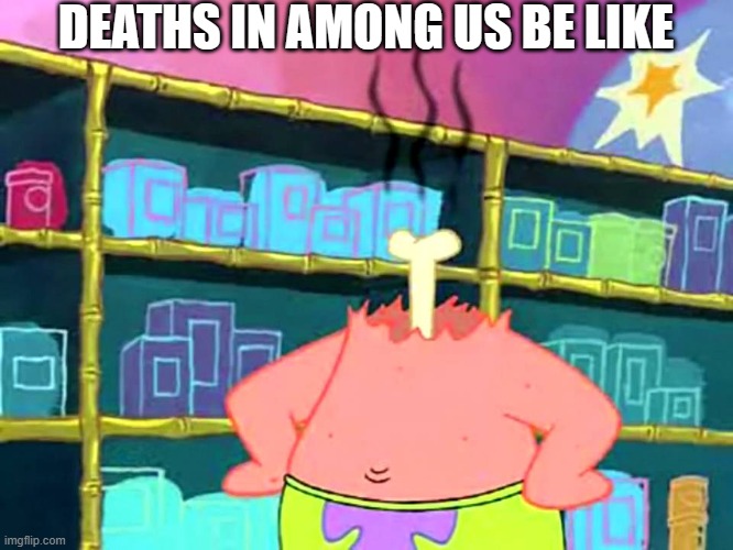 S U S | DEATHS IN AMONG US BE LIKE | image tagged in patrick i don't get it,among us,sus,patrick star,spongebob squarepants,dead | made w/ Imgflip meme maker