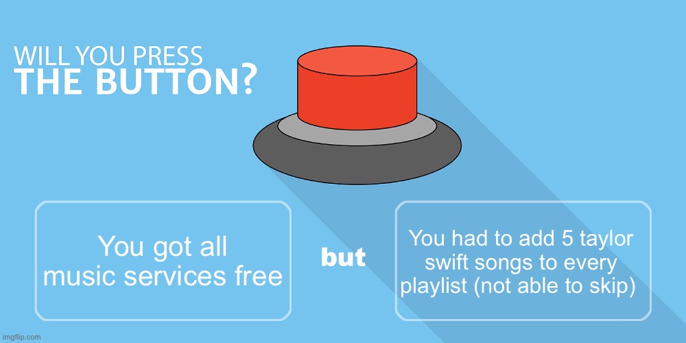 Would you press the button? | You had to add 5 taylor swift songs to every playlist (not able to skip); You got all music services free | image tagged in would you press the button | made w/ Imgflip meme maker