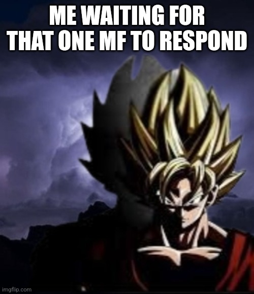 LowTeirGoku | ME WAITING FOR THAT ONE MF TO RESPOND | image tagged in lowteirgoku | made w/ Imgflip meme maker