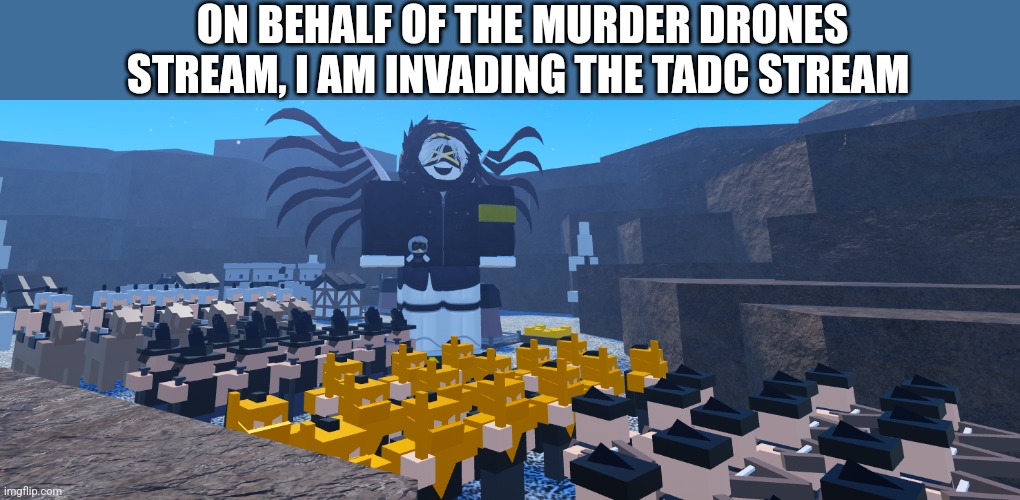 Time to inflict mass property damage | ON BEHALF OF THE MURDER DRONES STREAM, I AM INVADING THE TADC STREAM | made w/ Imgflip meme maker
