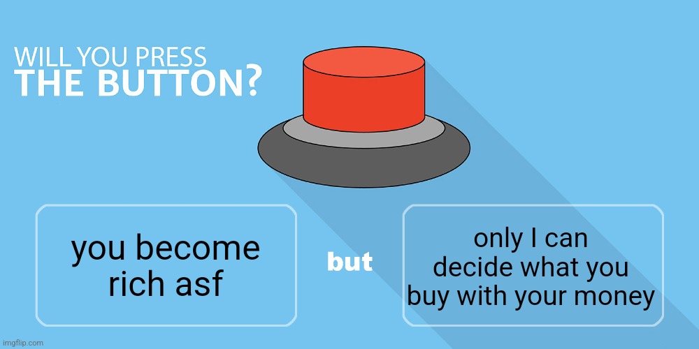 Would you press the button? | only I can decide what you buy with your money; you become rich asf | image tagged in would you press the button | made w/ Imgflip meme maker