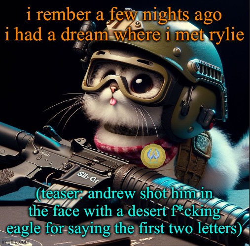 i rember a few nights ago i had a dream where i met rylie; (teaser: andrew shot him in the face with a desert f*cking eagle for saying the first two letters) | image tagged in ai generated silly critter but better | made w/ Imgflip meme maker