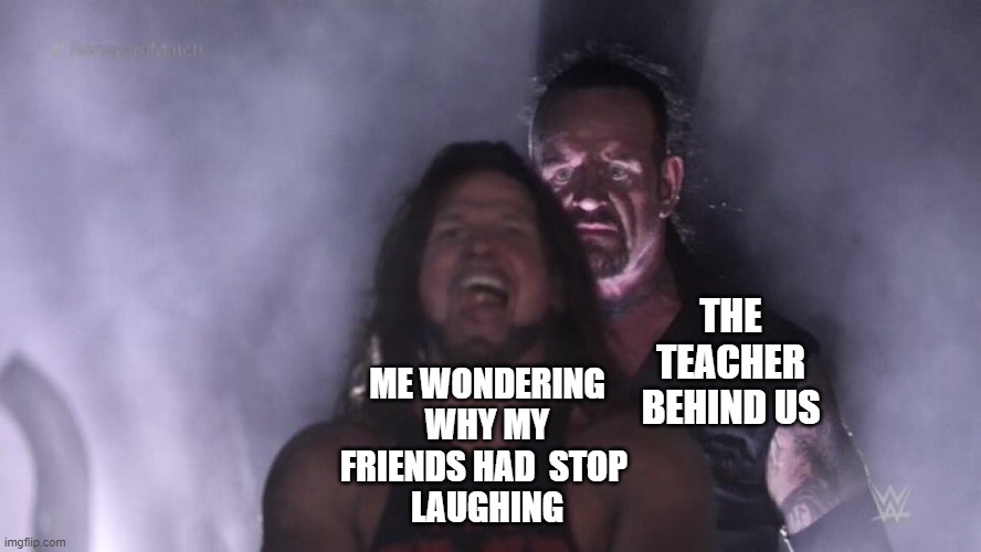 School meme only students can understand | THE TEACHER BEHIND US; ME WONDERING WHY MY FRIENDS HAD  STOP 
  LAUGHING | image tagged in aj styles undertaker | made w/ Imgflip meme maker