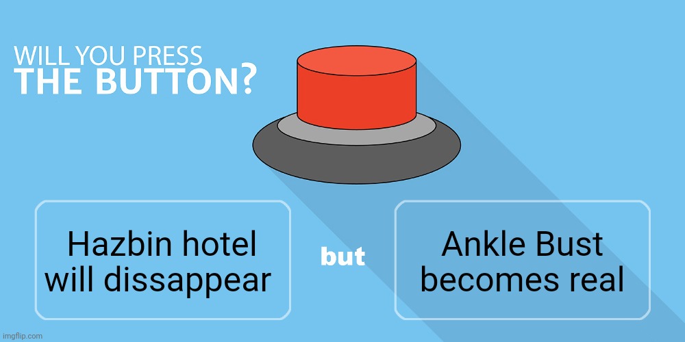 Would you press the button? | Ankle Bust becomes real; Hazbin hotel will dissappear | image tagged in would you press the button | made w/ Imgflip meme maker