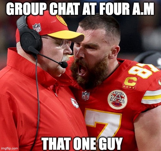 Travis Kelce screaming | GROUP CHAT AT FOUR A.M; THAT ONE GUY | image tagged in travis kelce screaming | made w/ Imgflip meme maker