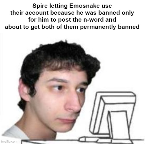 you done fucked up | Spire letting Emosnake use their account because he was banned only for him to post the n-word and about to get both of them permanently banned | image tagged in yanderedev staring at a computer | made w/ Imgflip meme maker