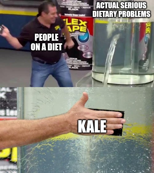 Ruining the world, one piece of kale at a time | ACTUAL SERIOUS DIETARY PROBLEMS; PEOPLE ON A DIET; KALE | image tagged in flex tape | made w/ Imgflip meme maker
