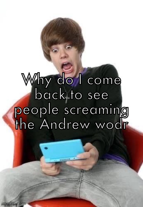 juster beber | Why do I come back to see people screaming the Andrew wodr | image tagged in juster beber | made w/ Imgflip meme maker