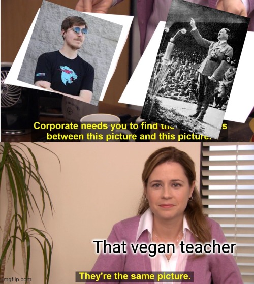 That vegan teacher be like | That vegan teacher | image tagged in memes,they're the same picture | made w/ Imgflip meme maker