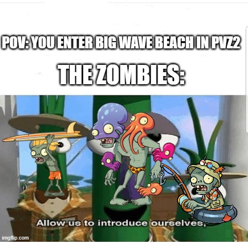 OH GOD NOT YOU! | POV: YOU ENTER BIG WAVE BEACH IN PVZ2; THE ZOMBIES: | image tagged in allow us to introduce ourselves,pvz | made w/ Imgflip meme maker