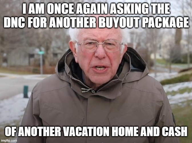 Bernie Sanders Once Again Asking | I AM ONCE AGAIN ASKING THE DNC FOR ANOTHER BUYOUT PACKAGE OF ANOTHER VACATION HOME AND CASH | image tagged in bernie sanders once again asking | made w/ Imgflip meme maker