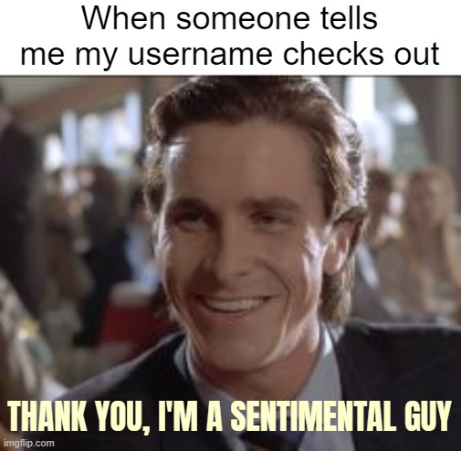 When someone tells me my username checks out; THANK YOU, I'M A SENTIMENTAL GUY | image tagged in funny,american psycho | made w/ Imgflip meme maker