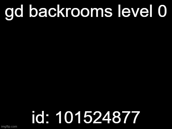 id: 101524877 | gd backrooms level 0; id: 101524877 | made w/ Imgflip meme maker