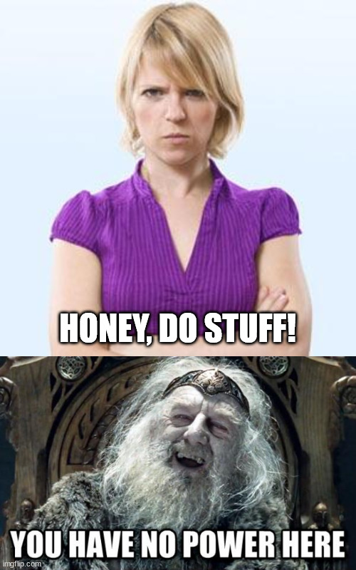 HONEY, DO STUFF! | image tagged in angry woman,you have no power here | made w/ Imgflip meme maker