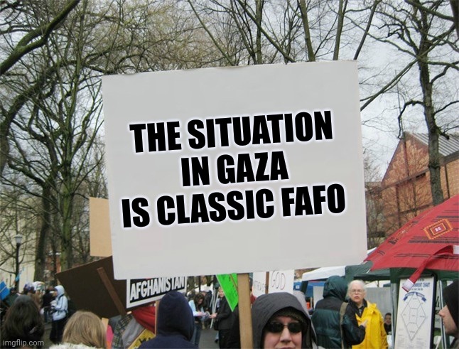 Blank protest sign | THE SITUATION IN GAZA IS CLASSIC FAFO | image tagged in blank protest sign | made w/ Imgflip meme maker