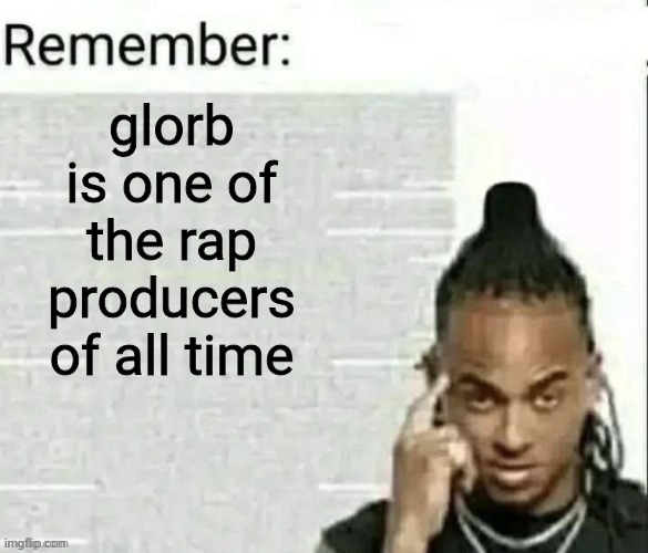 Remember | glorb is one of the rap producers of all time | image tagged in remember | made w/ Imgflip meme maker
