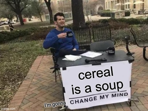 not a soup definitely | cereal is a soup; I’m gonna | image tagged in memes,change my mind,cereal,soup | made w/ Imgflip meme maker