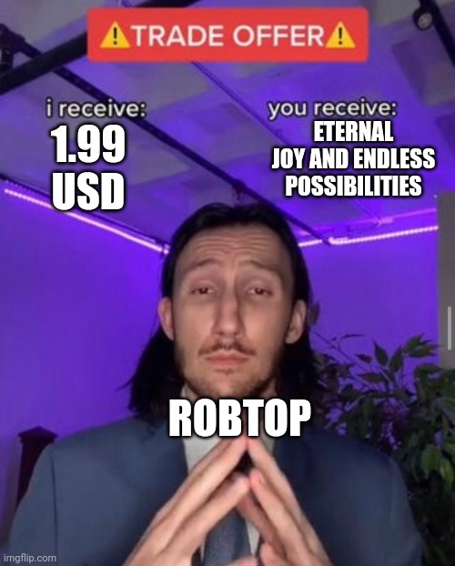 i receive you receive | ETERNAL JOY AND ENDLESS POSSIBILITIES; 1.99 USD; ROBTOP | image tagged in i receive you receive | made w/ Imgflip meme maker