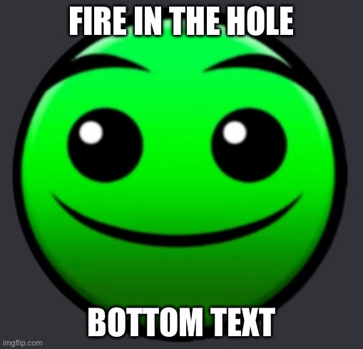 FIRE IN THE HOLE | FIRE IN THE HOLE; BOTTOM TEXT | image tagged in fire in the hole,geometry dash,bottom text | made w/ Imgflip meme maker