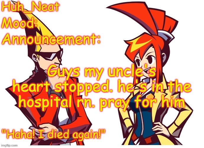 Huh_neat Ghost Trick temp (Thanks Knockout offical) | Guys my uncle's heart stopped. he's in the hospital rn. pray for him | image tagged in huh_neat ghost trick temp thanks knockout offical | made w/ Imgflip meme maker