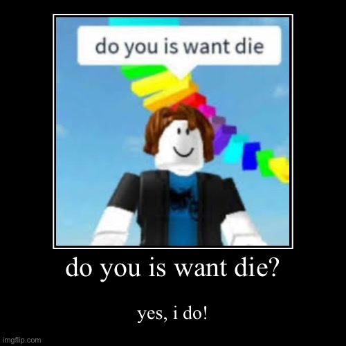 do you is want die | do you is want die? | yes, i do! | image tagged in funny,demotivationals,do you is want die,roblox | made w/ Imgflip demotivational maker