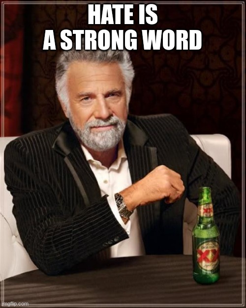 HATE IS A STRONG WORD | image tagged in memes,the most interesting man in the world | made w/ Imgflip meme maker