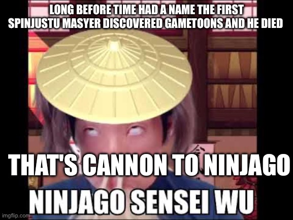 Long before time | LONG BEFORE TIME HAD A NAME THE FIRST SPINJUSTU MASYER DISCOVERED GAMETOONS AND HE DIED; THAT'S CANNON TO NINJAGO | image tagged in long before time had a name | made w/ Imgflip meme maker