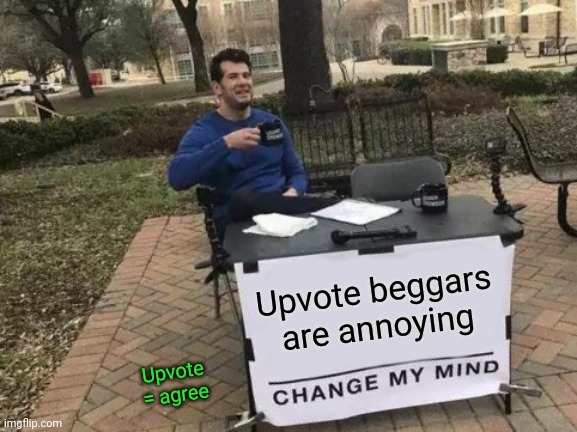 An upvote-begging anti-upvote beggar meme | Upvote beggars are annoying; Upvote = agree | image tagged in memes,change my mind,upvote begging,upvotes,upvote beggars,idk | made w/ Imgflip meme maker