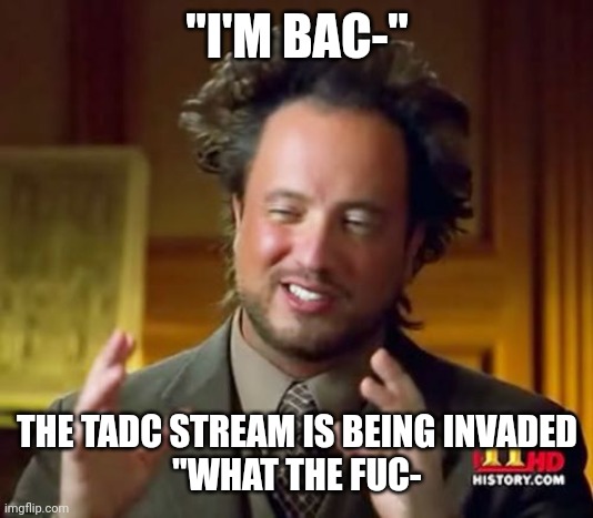 Ancient Aliens Meme | "I'M BAC-"; THE TADC STREAM IS BEING INVADED
"WHAT THE FUC- | image tagged in memes,ancient aliens | made w/ Imgflip meme maker